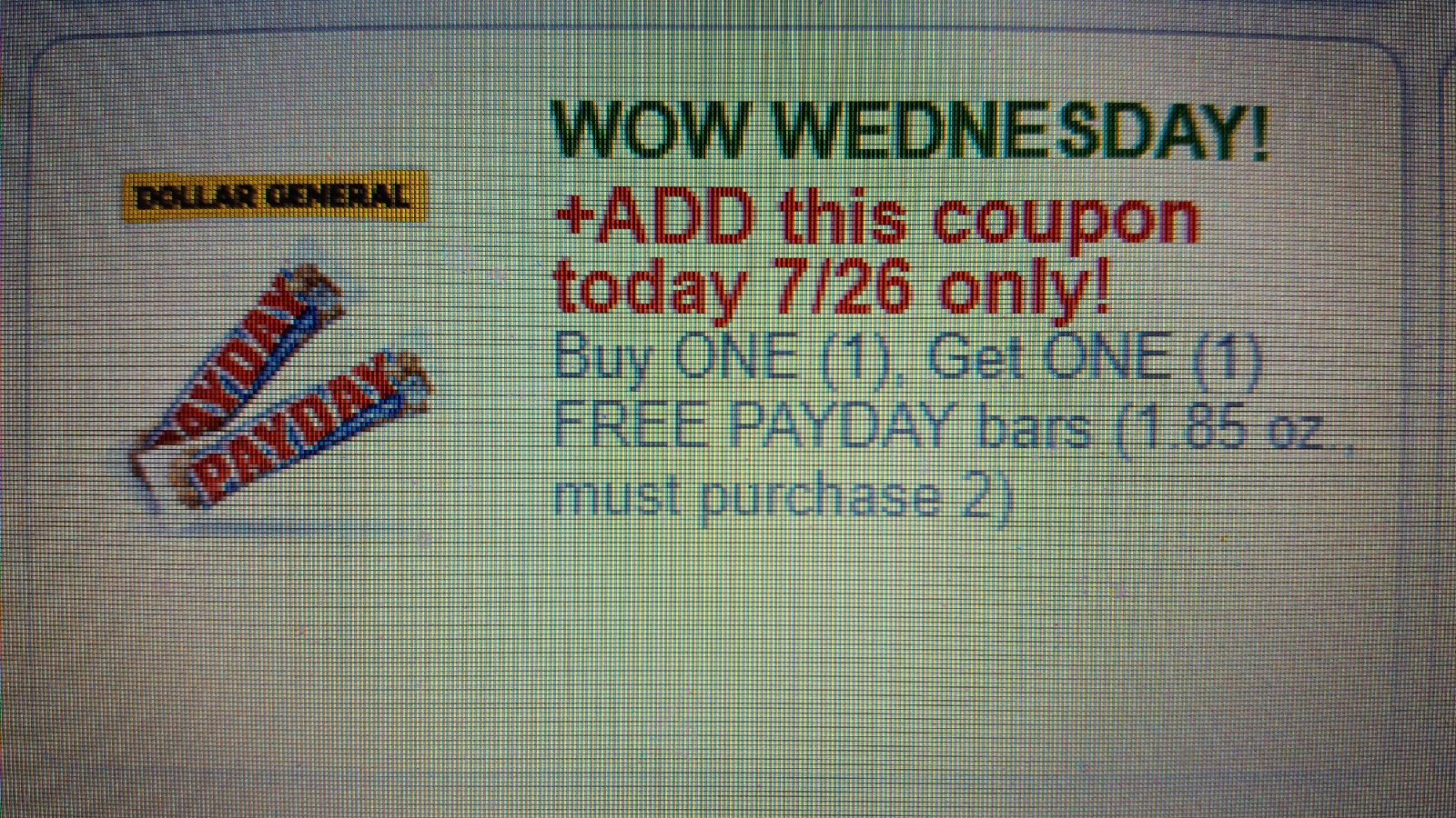 DOLLAR GENERAL: WOW WEDNESDAY! +ADD this coupon today 7/26 only! Buy ONE (1), Get ONE (1) FREE PAYDAY bars (1.85 oz., must purchase 2)