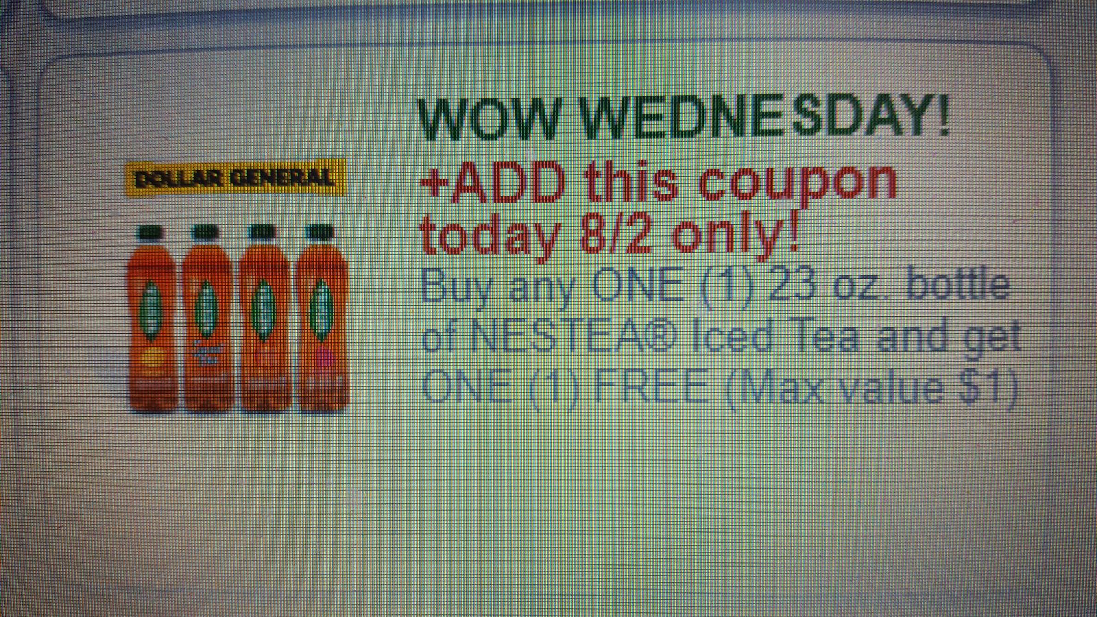 DOLLAR GENERAL: WOW WEDNESDAY! +ADD this coupon today 8/2 only! Buy any ONE (1) 23 oz. bottle of NESTEA Iced Tea and get ONE (1) FREE (Max value $1)